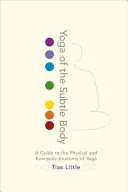 Yoga corpului subtil: Un ghid al anatomiei fizice și energetice a yoga (A Guide to the Physical and Energetic Anatomy of Yoga) - Yoga of the Subtle Body: A Guide to the Physical and Energetic Anatomy of Yoga