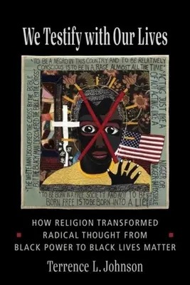 Noi mărturisim cu viețile noastre: Cum a transformat religia gândirea radicală de la Black Power la Black Lives Matter - We Testify with Our Lives: How Religion Transformed Radical Thought from Black Power to Black Lives Matter