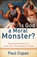 Este Dumnezeu un monstru moral?: Înțelegerea lui Dumnezeu din Vechiul Testament - Is God a Moral Monster?: Making Sense of the Old Testament God