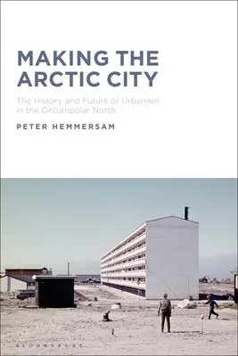 Making the Arctic City: Istoria și viitorul urbanismului în nordul circumpolar (The History and Future of Urbanism in the Circumpolar North) - Making the Arctic City: The History and Future of Urbanism in the Circumpolar North
