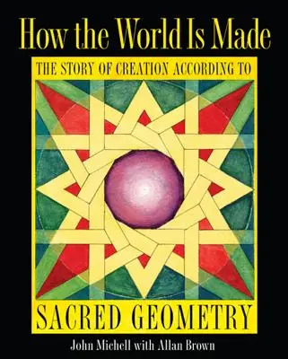 Cum este făcută lumea: Povestea creației conform geometriei sacre: The Story of Creation According to Sacred Geometry - How the World Is Made: The Story of Creation According to Sacred Geometry
