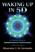 Trezirea în 5d: Un ghid practic pentru transformarea multidimensională - Waking Up in 5d: A Practical Guide to Multidimensional Transformation