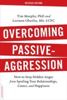 Depășirea agresivității pasive: Cum să oprești furia ascunsă să îți strice relațiile, cariera și fericirea - Overcoming Passive-Aggression: How to Stop Hidden Anger from Spoiling Your Relationships, Career, and Happiness