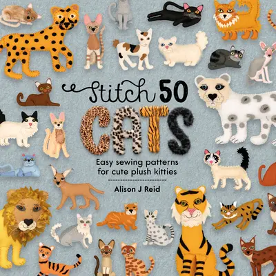 Stitch 50 Cats: Easy Sewing Patterns for Cute Plush Kitties (Modele de cusut ușoare pentru pisicuțe drăguțe de pluș) - Stitch 50 Cats: Easy Sewing Patterns for Cute Plush Kitties