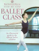 Clasa de balet Step-By-Step: Ghid ilustrat pentru programa oficială de balet - Step-By-Step Ballet Class: Illustrated Guide to the Official Ballet Syllabus