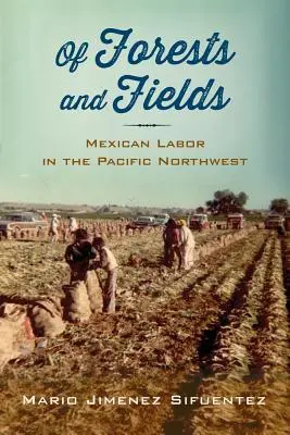 Din păduri și câmpuri: Mexican Labor in the Pacific Northwest - Of Forests and Fields: Mexican Labor in the Pacific Northwest