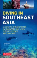 Scufundări în Asia de Sud-Est: Ghidul celor mai bune locuri din Indonezia, Malaezia, Filipine și Thailanda - Diving in Southeast Asia: A Guide to the Best Sites in Indonesia, Malaysia, the Philippines and Thailand