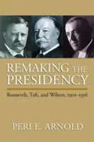 Remaking the Presidency: Roosevelt, Taft și Wilson, 1901-1916 - Remaking the Presidency: Roosevelt, Taft, and Wilson, 1901-1916