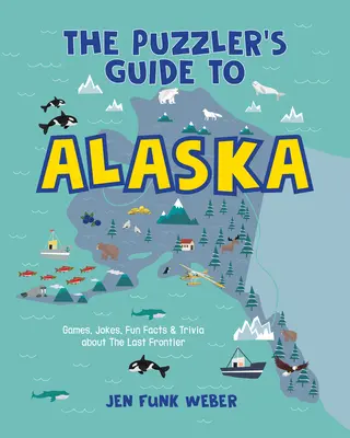 The Puzzler's Guide to Alaska: Games, Jokes, Fun Facts & Trivia despre ultima frontieră - The Puzzler's Guide to Alaska: Games, Jokes, Fun Facts & Trivia about the Last Frontier