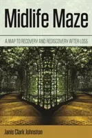 Labirintul vârstei de mijloc: O hartă către recuperare și redescoperire după pierdere - Midlife Maze: A Map to Recovery and Rediscovery After Loss