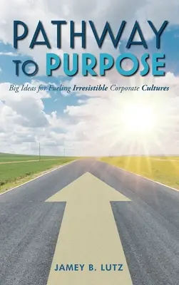 Calea către scop: Idei mari pentru alimentarea culturilor corporative irezistibile - Pathway to Purpose: Big Ideas for Fueling Irresistible Corporate Cultures