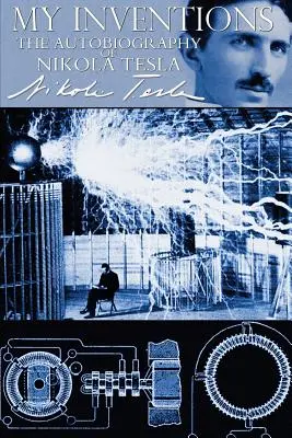 Invențiile mele - Autobiografia lui Nikola Tesla - My Inventions - The Autobiography of Nikola Tesla