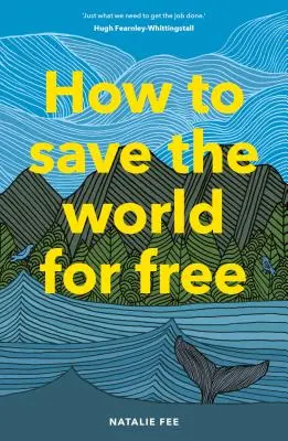 How to Save the World for Free: (Ghid pentru o viață ecologică, Manual de sustenabilitate) - How to Save the World for Free: (Guide to Green Living, Sustainability Handbook)