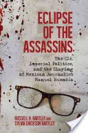 Eclipse of the Assassins (Eclipsa asasinilor): Cia, politica imperială și uciderea jurnalistului mexican Manuel Buenda: The Cia, Imperial Politics, and the Slaying of Mexican Journalist Manuel Buenda - Eclipse of the Assassins: The Cia, Imperial Politics, and the Slaying of Mexican Journalist Manuel Buenda