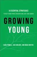 Growing Young - Șase strategii esențiale pentru a-i ajuta pe tineri să descopere și să iubească biserica dumneavoastră - Growing Young - Six Essential Strategies to Help Young People Discover and Love Your Church