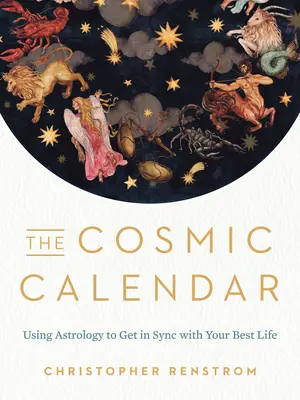 Calendarul cosmic: Utilizarea astrologiei pentru sincronizarea cu cea mai bună viață a ta - The Cosmic Calendar: Using Astrology to Get in Sync with Your Best Life