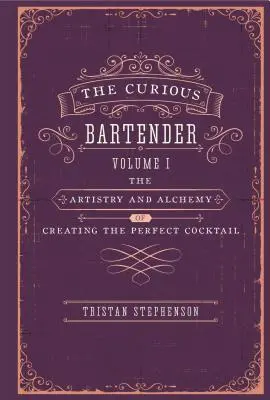 The Curious Bartender: Arta și alchimia creării cocktailului perfect: The Artistry & Alchemy of Creating the Perfect Cocktail - The Curious Bartender: The Artistry & Alchemy of Creating the Perfect Cocktail