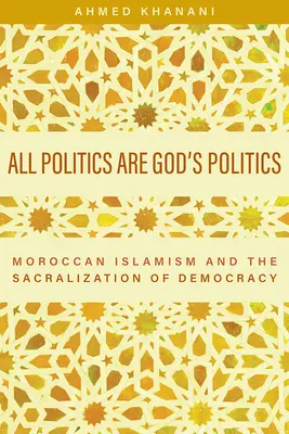 Toate politicile sunt politicile lui Dumnezeu: Islamismul marocan și sacralizarea democrației - All Politics Are God's Politics: Moroccan Islamism and the Sacralization of Democracy