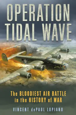Operațiunea Tidal Wave: Cea mai sângeroasă bătălie aeriană din istoria războiului - Operation Tidal Wave: The Bloodiest Air Battle in the History of War