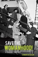Salvați feminitatea! Vice, Urban Immorality and Social Control in Liverpool, C. 1900-1976 - Save the Womanhood!: Vice, Urban Immorality and Social Control in Liverpool, C. 1900-1976