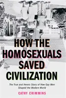 Cum au salvat homosexualii civilizația: Timpul și povestea eroică a modului în care homosexualii au modelat lumea modernă - How the Homosexuals Saved Civilization: The Time and Heroic Story of How Gay Men Shaped the Modern World