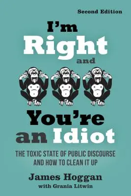 Eu am dreptate și tu ești un idiot - ediția a 2-a: Starea toxică a discursului public și cum să o curățăm - I'm Right and You're an Idiot - 2nd Edition: The Toxic State of Public Discourse and How to Clean It Up
