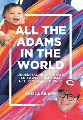 All the Adams in the World: Understanding the Awe and Awful in Autism: A Thirty-Year Journey - All the Adams in the World: Understanding the Awe and Awful in Autism A Thirty-Year Journey