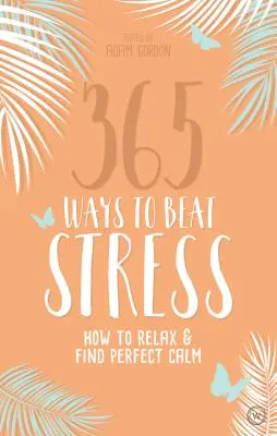 365 de moduri de a învinge stresul: Cum să te relaxezi și să găsești calmul perfect - 365 Ways to Beat Stress: How to Relax & Find Perfect Calm