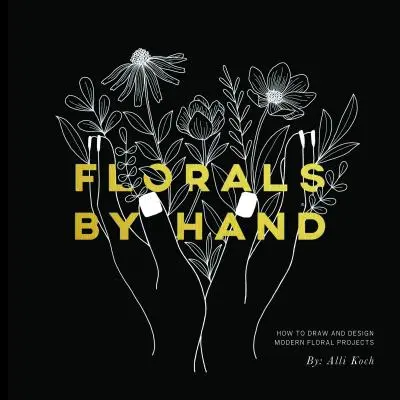 Florals by Hand: Cum să desenezi și să creezi proiecte florale moderne - Florals by Hand: How to Draw and Design Modern Floral Projects