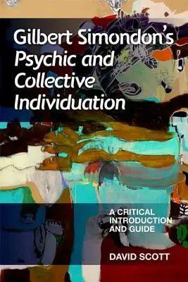 Individuarea psihică și colectivă a lui Gilbert Simondon: O introducere critică și un ghid - Gilbert Simondon's Psychic and Collective Individuation: A Critical Introduction and Guide