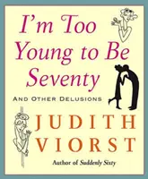Sunt prea tânără ca să am șaptezeci de ani: I'm Too Young to Be Seventy - I'm Too Young to Be Seventy: I'm Too Young to Be Seventy