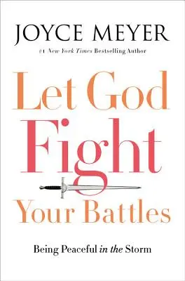 Lasă-l pe Dumnezeu să lupte în bătăliile tale: Să fii liniștit în furtună - Let God Fight Your Battles: Being Peaceful in the Storm