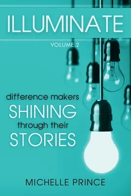 Illuminate: Creatori de diferențe care strălucesc prin poveștile lor - Volumul 2 - Illuminate: Difference Makers Shining Through Their Stories - Volume 2