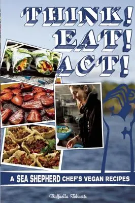 Gândește! Mănâncă! Act!: Rețetele vegane ale unui bucătar Sea Shepherd - Think! Eat! Act!: A Sea Shepherd Chef's Vegan Recipes