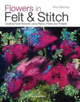 Flowers in Felt & Stitch (Flori din pâslă și cusătură): Crearea operelor de artă florale folosind lână, fibre și fire - Flowers in Felt & Stitch: Creating Floral Artworks Using Fleece, Fibres and Threads
