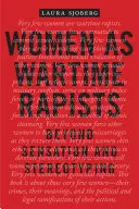 Femeile ca violatoare pe timp de război: Dincolo de senzații și stereotipuri - Women as Wartime Rapists: Beyond Sensation and Stereotyping