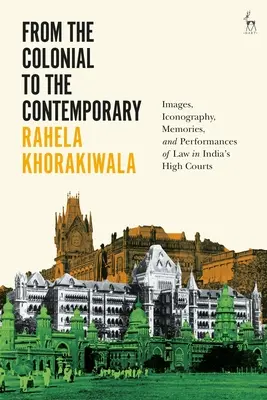 De la colonial la contemporan: Images, Iconography, Memories, and Performances of Law in India's High Courts - From the Colonial to the Contemporary: Images, Iconography, Memories, and Performances of Law in India's High Courts