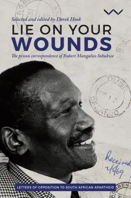 Lie on Your Wounds: Corespondența din închisoare a lui Robert Mangaliso Sobukwe - Lie on Your Wounds: The Prison Correspondence of Robert Mangaliso Sobukwe