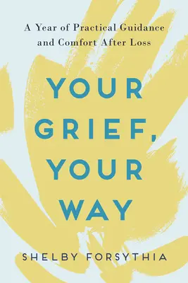 Durerea ta, calea ta: Un an de îndrumare practică și confort după pierdere - Your Grief, Your Way: A Year of Practical Guidance and Comfort After Loss