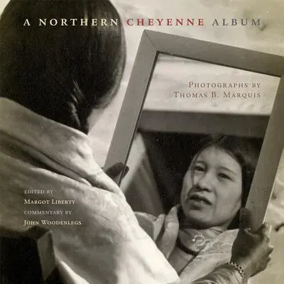 Un album Cheyenne de Nord: Fotografii de Thomas B. Marquis - A Northern Cheyenne Album: Photographs by Thomas B. Marquis