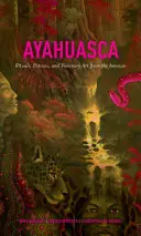 Ayahuasca: Ritualuri, poțiuni și artă vizionară din Amazon - Ayahuasca: Rituals, Potions and Visionary Art from the Amazon