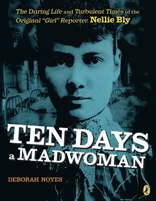 Ten Days a Madwoman: Viața îndrăzneață și vremurile tulburi ale primei fete reporter, Nellie Bly - Ten Days a Madwoman: The Daring Life and Turbulent Times of the Original Girl Reporter, Nellie Bly