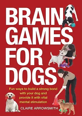 Jocuri cerebrale pentru câini: Modalități amuzante de a construi o legătură puternică cu câinele dumneavoastră și de a-i oferi o stimulare mentală vitală - Brain Games for Dogs: Fun Ways to Build a Strong Bond with Your Dog and Provide It with Vital Mental Stimulation
