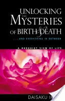 Dezlegarea misterelor nașterii și morții: . . . și tot ceea ce se află între ele, o viziune budistă asupra vieții - Unlocking the Mysteries of Birth & Death: . . . and Everything in Between, a Buddhist View Life