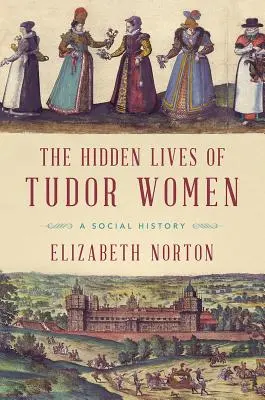 Viețile ascunse ale femeilor Tudor: O istorie socială - The Hidden Lives of Tudor Women: A Social History
