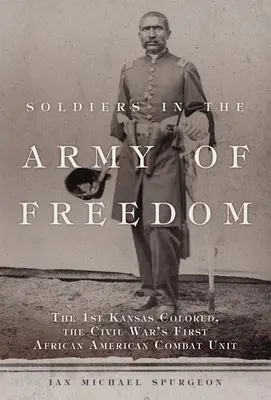 Soldați în Armata Libertății: 1st Kansas Colored, prima unitate de luptă afro-americană din Războiul Civil - Soldiers in the Army of Freedom: The 1st Kansas Colored, the Civil War's First African American Combat Unit