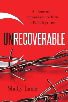 Irecuperabil: Salvarea unei femei americane dintr-o închisoare turcă - Unrecoverable: An American woman's rescue from a Turkish prison