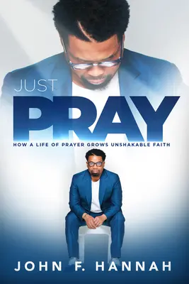 Doar roagă-te: Cum o viață de rugăciune crește credința de neclintit - Just Pray: How a Life of Prayer Grows Unshakable Faith