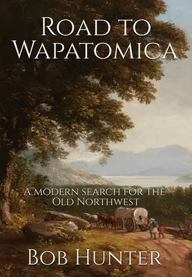 Drumul spre Wapatomica: O căutare modernă a Vechiului Nord-Vest - Road to Wapatomica: A modern search for the Old Northwest