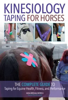 Kinesiology Taping for Horses: Ghidul complet de taping pentru sănătatea, condiția fizică și performanța ecvină - Kinesiology Taping for Horses: The Complete Guide to Taping for Equine Health, Fitness and Performance